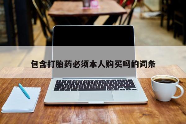 卖流产药联系方式包含打胎药必须本人购买吗的词条