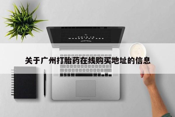 卖流产药联系方式关于广州打胎药在线购买地址的信息