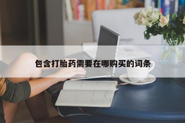 卖流产药联系方式包含打胎药需要在哪购买的词条