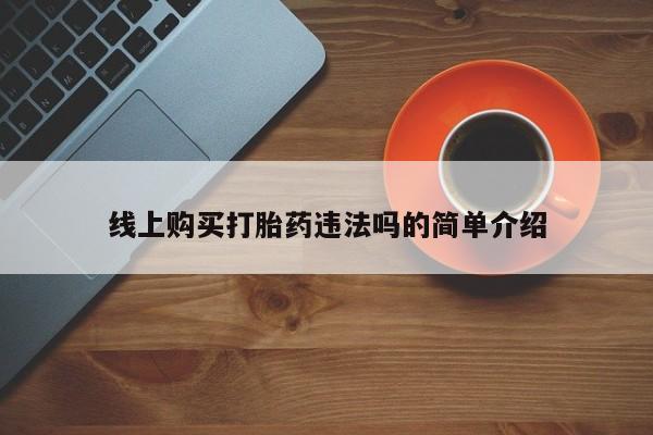 卖流产药联系方式线上购买打胎药违法吗的简单介绍