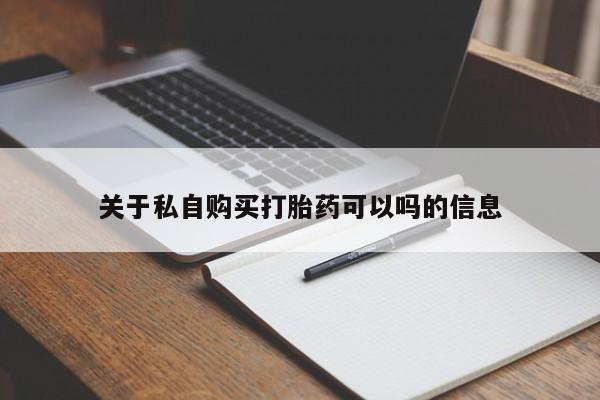 卖流产药联系方式关于私自购买打胎药可以吗的信息