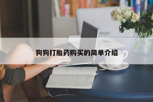 卖流产药联系方式狗狗打胎药购买的简单介绍
