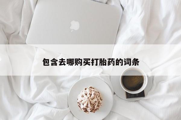 卖流产药联系方式包含去哪购买打胎药的词条
