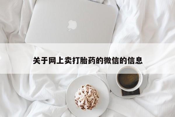 卖流产药联系方式关于网上卖打胎药的微信的信息