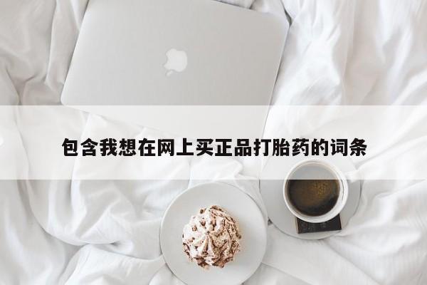 卖流产药联系方式包含我想在网上买正品打胎药的词条
