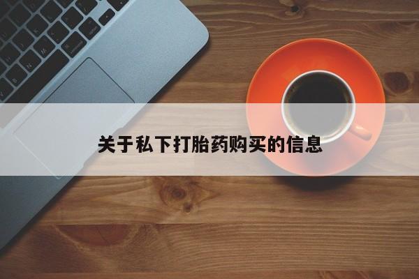 卖流产药联系方式关于私下打胎药购买的信息