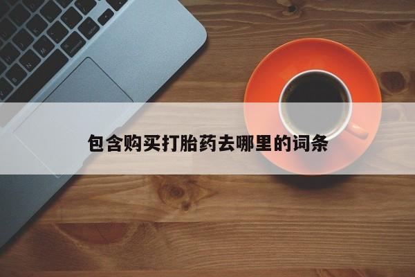 卖流产药联系方式包含购买打胎药去哪里的词条
