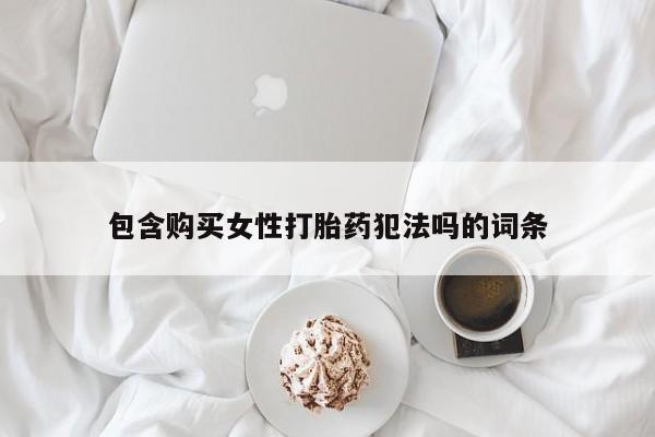 卖流产药联系方式包含购买女性打胎药犯法吗的词条