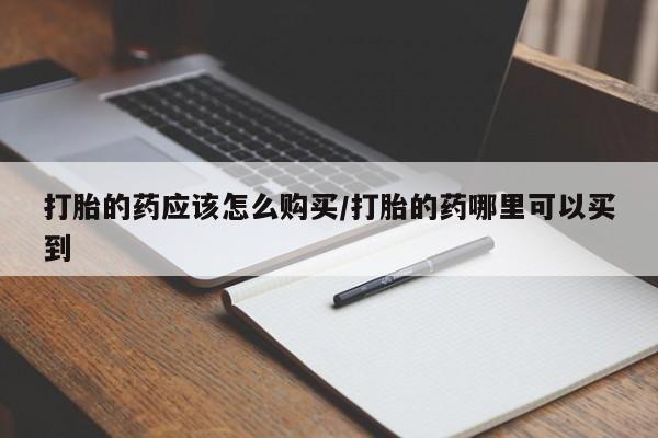 卖流产药联系方式打胎的药应该怎么购买/打胎的药哪里可以买到