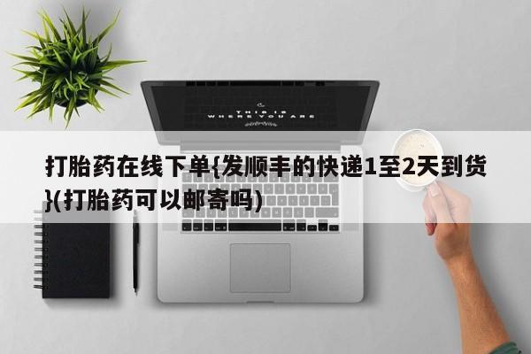 卖流产药联系方式打胎药在线下单{发顺丰的快递1至2天到货}(打胎药可以邮寄吗)