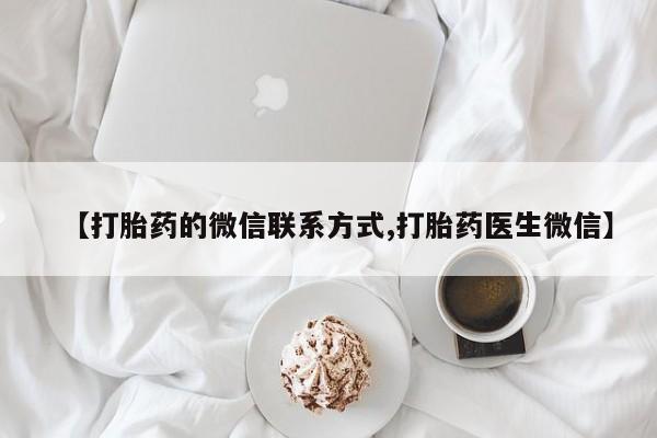 卖流产药联系方式【打胎药的微信联系方式,打胎药医生微信】