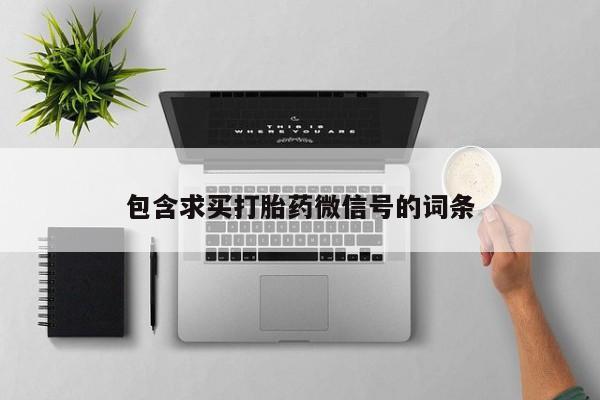 卖流产药联系方式包含求买打胎药微信号的词条