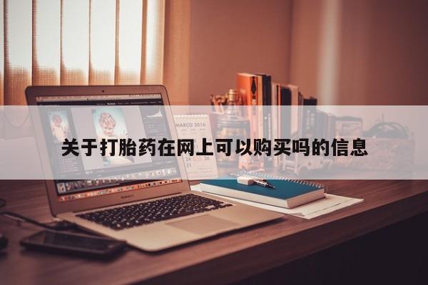 卖流产药联系方式关于打胎药在网上可以购买吗的信息