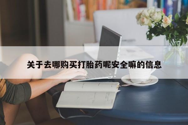 卖流产药联系方式关于去哪购买打胎药呢安全嘛的信息
