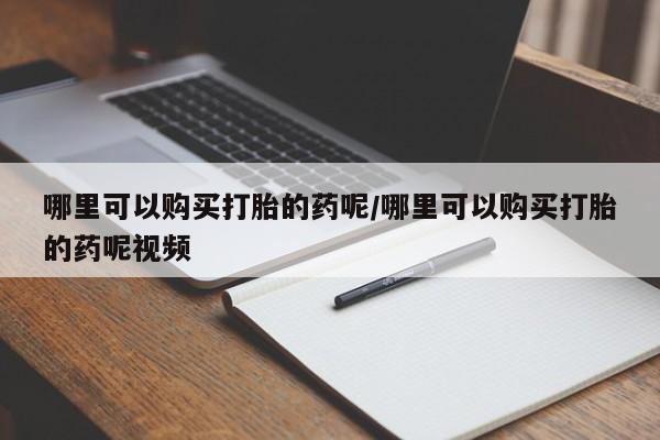 卖流产药联系方式哪里可以购买打胎的药呢/哪里可以购买打胎的药呢视频