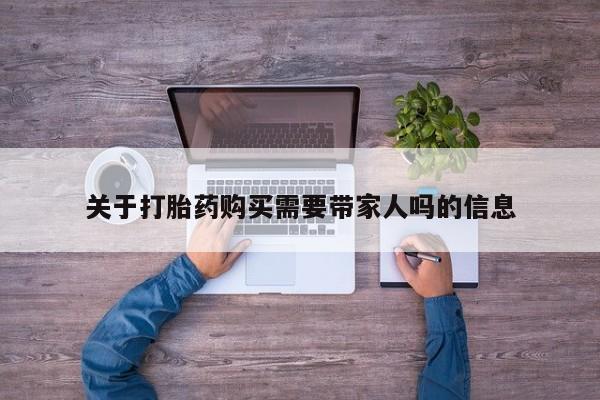 卖流产药联系方式关于打胎药购买需要带家人吗的信息