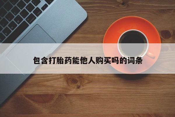 卖流产药联系方式包含打胎药能他人购买吗的词条