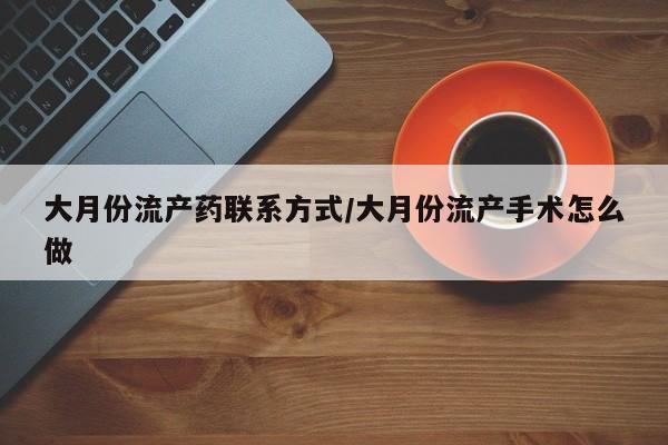 卖流产药联系方式大月份流产药联系方式/大月份流产手术怎么做