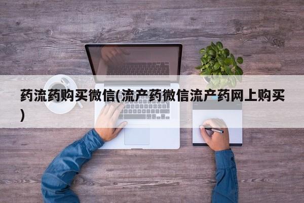 卖流产药联系方式药流药购买微信(流产药微信流产药网上购买)