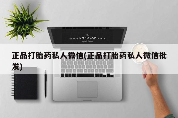 卖流产药联系方式正品打胎药私人微信(正品打胎药私人微信批发)