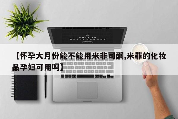 卖流产药联系方式【怀孕大月份能不能用米非司酮,米菲的化妆品孕妇可用吗】