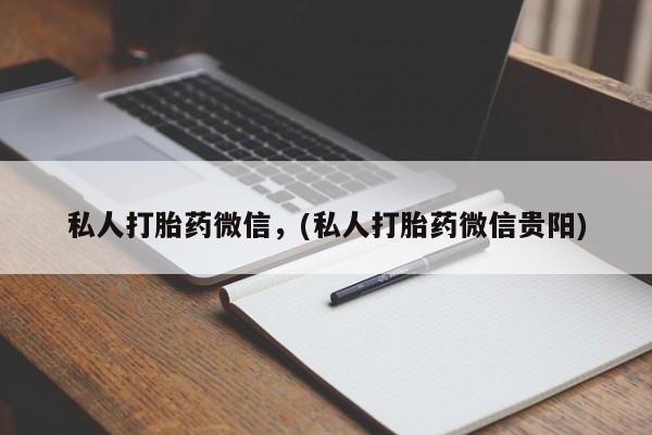 卖流产药联系方式私人打胎药微信，(私人打胎药微信贵阳)