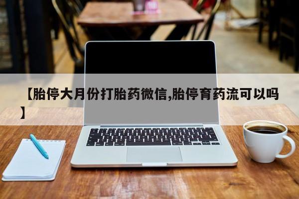 卖流产药联系方式【胎停大月份打胎药微信,胎停育药流可以吗】