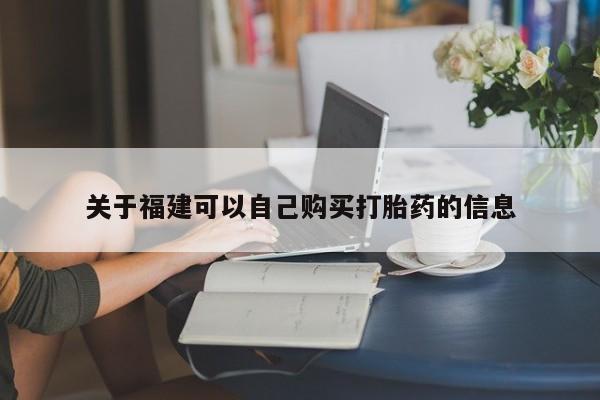 卖流产药联系方式关于福建可以自己购买打胎药的信息