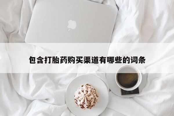 卖流产药联系方式包含打胎药购买渠道有哪些的词条