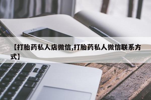 卖流产药联系方式【打胎药私人店微信,打胎药私人微信联系方式】