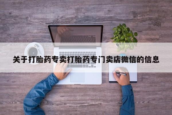 卖流产药联系方式关于打胎药专卖打胎药专门卖店微信的信息